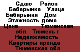 Сдаю  › Район ­ Бабарынка › Улица ­ Бабарынка › Дом ­ 20 › Этажность дома ­ 8 › Цена ­ 5 000 - Тюменская обл., Тюмень г. Недвижимость » Квартиры аренда   . Тюменская обл.,Тюмень г.